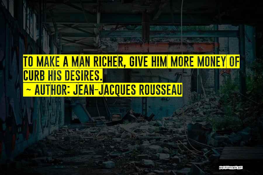 Jean-Jacques Rousseau Quotes: To Make A Man Richer, Give Him More Money Of Curb His Desires.