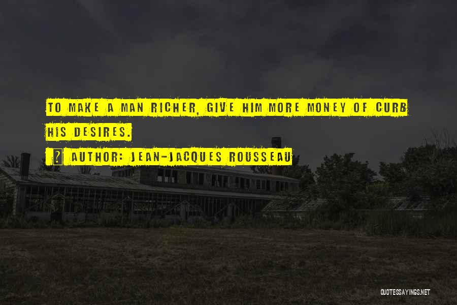 Jean-Jacques Rousseau Quotes: To Make A Man Richer, Give Him More Money Of Curb His Desires.