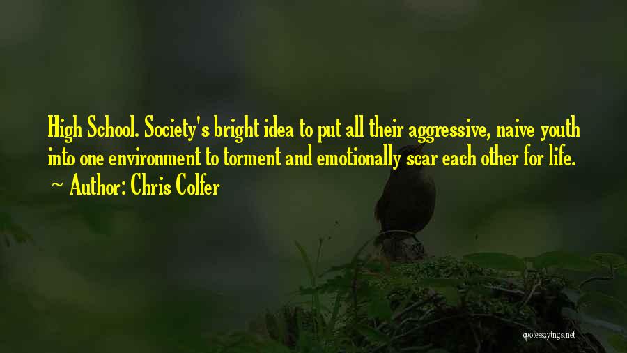 Chris Colfer Quotes: High School. Society's Bright Idea To Put All Their Aggressive, Naive Youth Into One Environment To Torment And Emotionally Scar