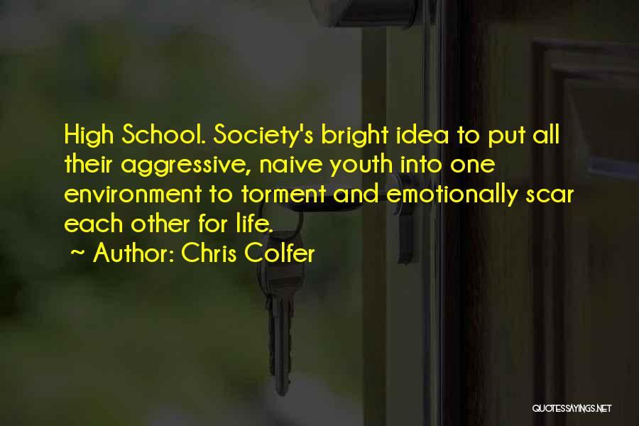 Chris Colfer Quotes: High School. Society's Bright Idea To Put All Their Aggressive, Naive Youth Into One Environment To Torment And Emotionally Scar