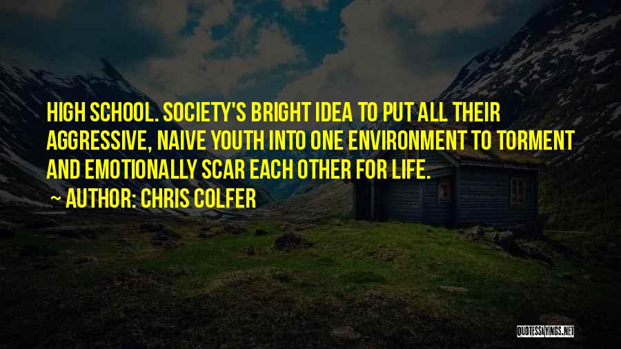 Chris Colfer Quotes: High School. Society's Bright Idea To Put All Their Aggressive, Naive Youth Into One Environment To Torment And Emotionally Scar