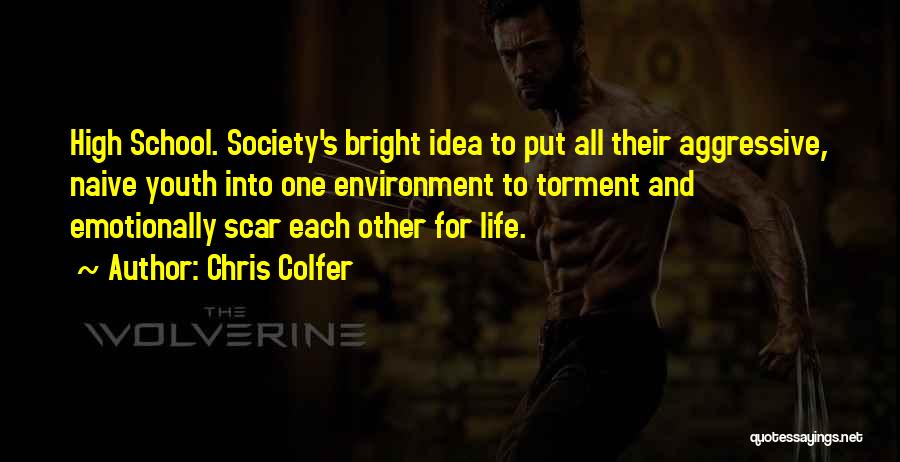 Chris Colfer Quotes: High School. Society's Bright Idea To Put All Their Aggressive, Naive Youth Into One Environment To Torment And Emotionally Scar