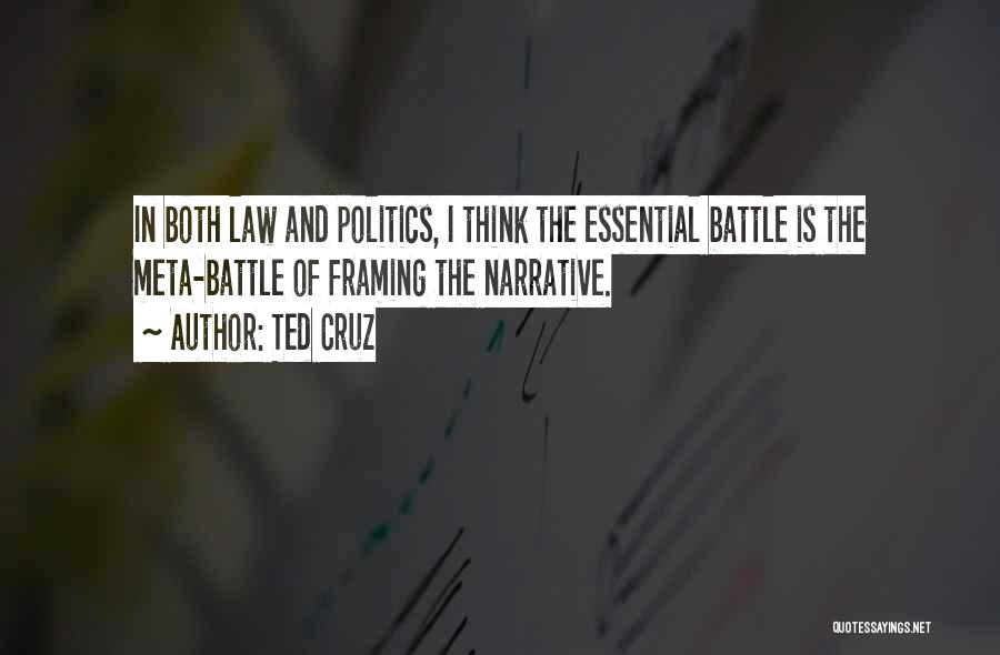 Ted Cruz Quotes: In Both Law And Politics, I Think The Essential Battle Is The Meta-battle Of Framing The Narrative.