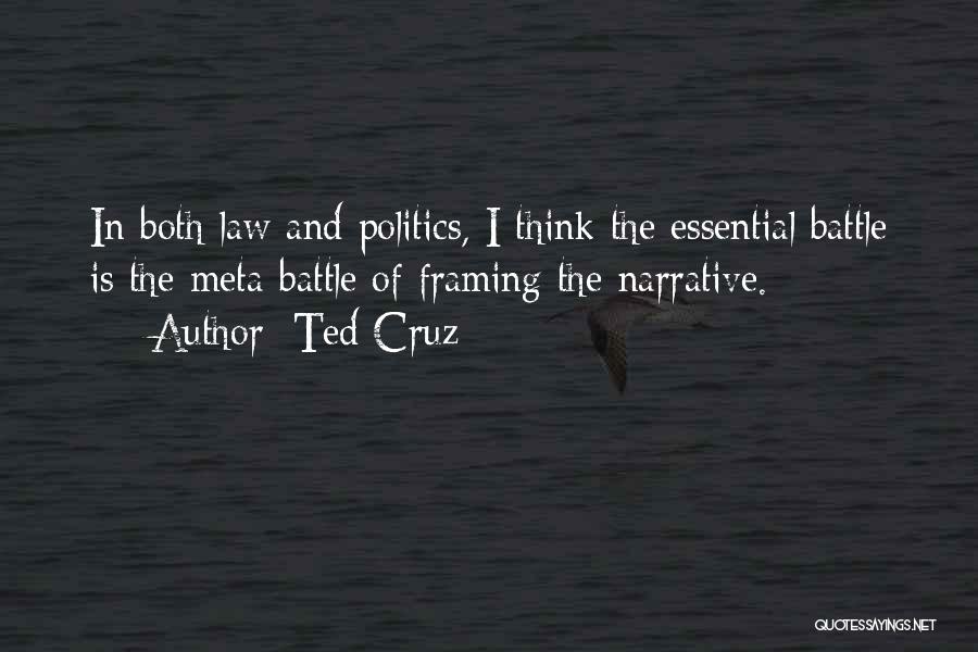 Ted Cruz Quotes: In Both Law And Politics, I Think The Essential Battle Is The Meta-battle Of Framing The Narrative.