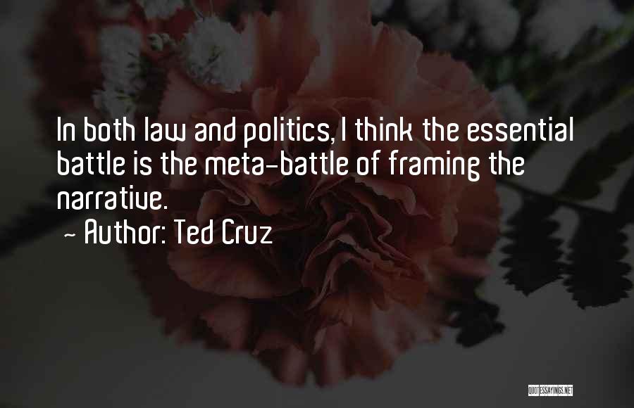 Ted Cruz Quotes: In Both Law And Politics, I Think The Essential Battle Is The Meta-battle Of Framing The Narrative.