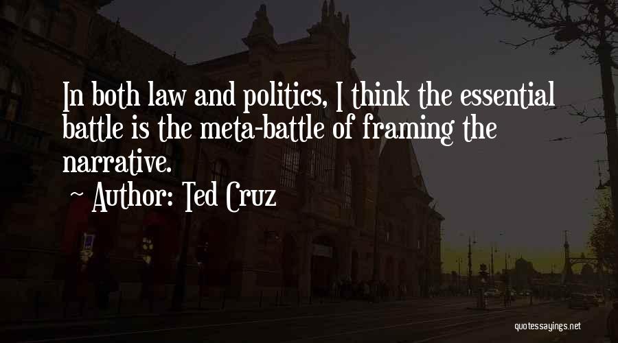 Ted Cruz Quotes: In Both Law And Politics, I Think The Essential Battle Is The Meta-battle Of Framing The Narrative.