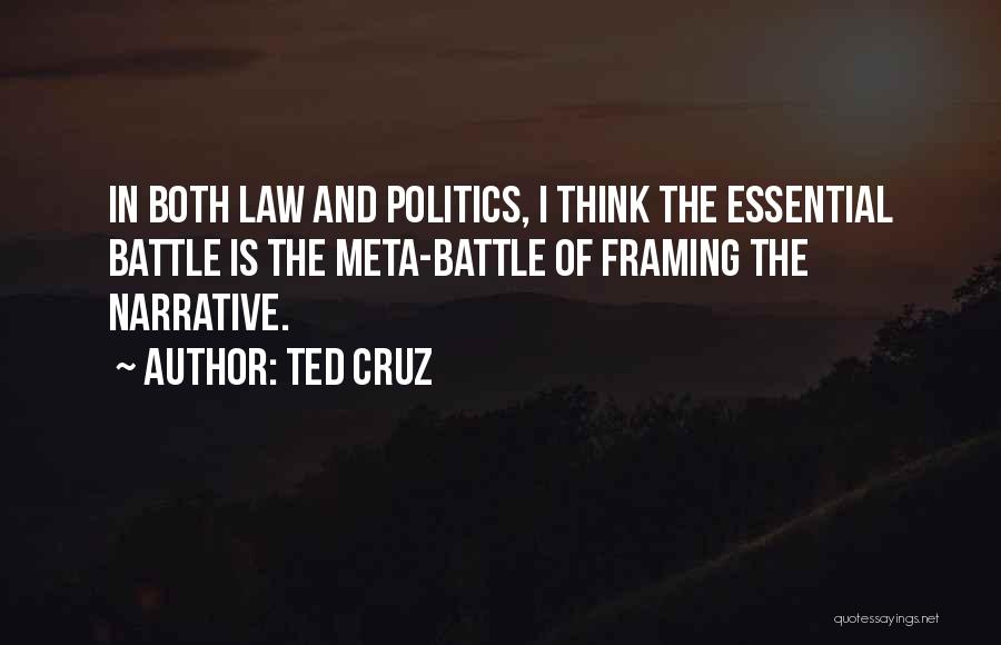 Ted Cruz Quotes: In Both Law And Politics, I Think The Essential Battle Is The Meta-battle Of Framing The Narrative.