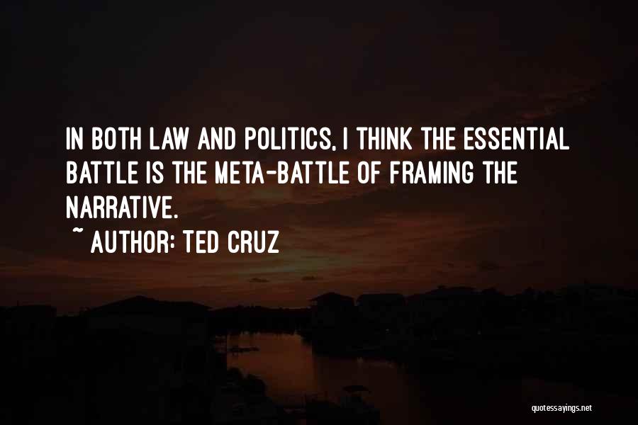 Ted Cruz Quotes: In Both Law And Politics, I Think The Essential Battle Is The Meta-battle Of Framing The Narrative.