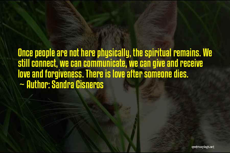 Sandra Cisneros Quotes: Once People Are Not Here Physically, The Spiritual Remains. We Still Connect, We Can Communicate, We Can Give And Receive