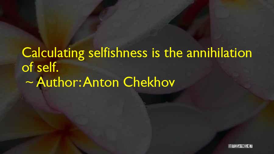 Anton Chekhov Quotes: Calculating Selfishness Is The Annihilation Of Self.