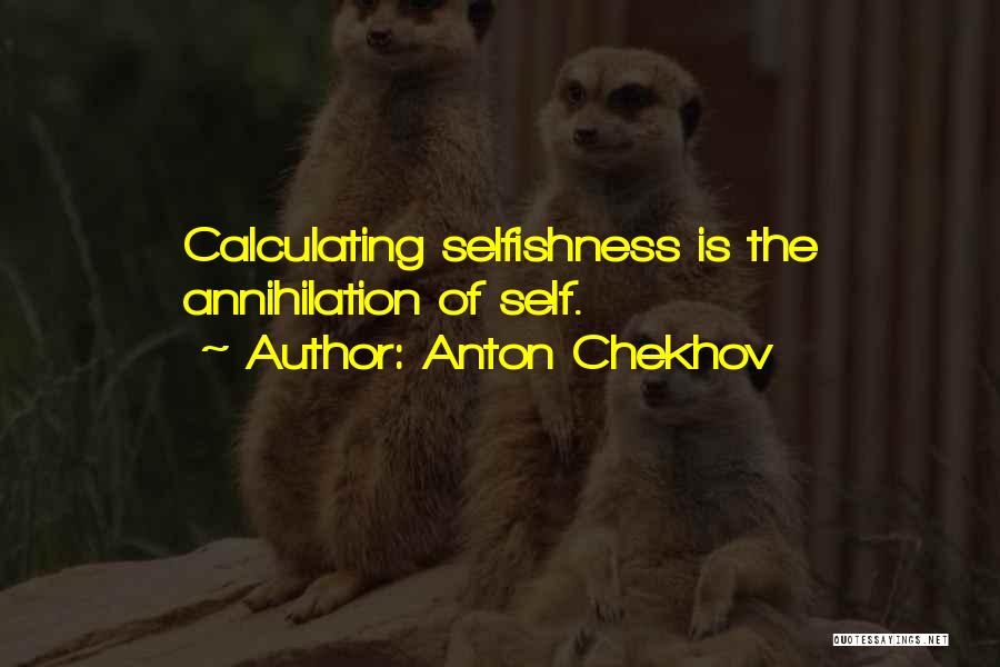 Anton Chekhov Quotes: Calculating Selfishness Is The Annihilation Of Self.