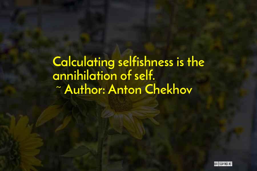 Anton Chekhov Quotes: Calculating Selfishness Is The Annihilation Of Self.