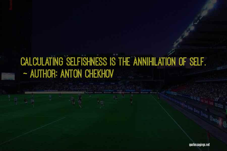 Anton Chekhov Quotes: Calculating Selfishness Is The Annihilation Of Self.