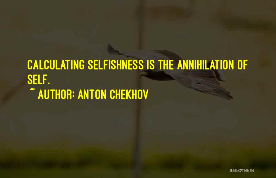 Anton Chekhov Quotes: Calculating Selfishness Is The Annihilation Of Self.