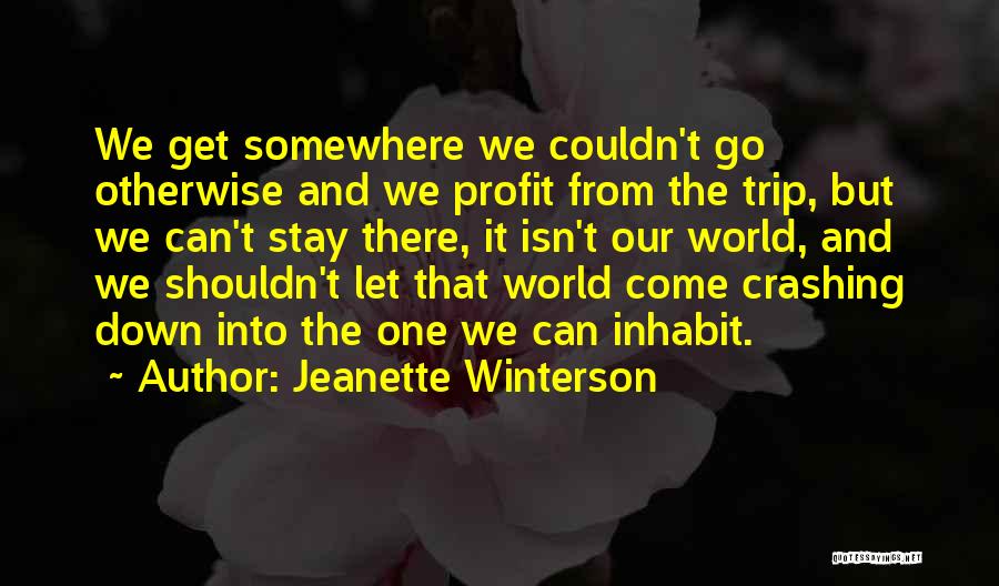 Jeanette Winterson Quotes: We Get Somewhere We Couldn't Go Otherwise And We Profit From The Trip, But We Can't Stay There, It Isn't