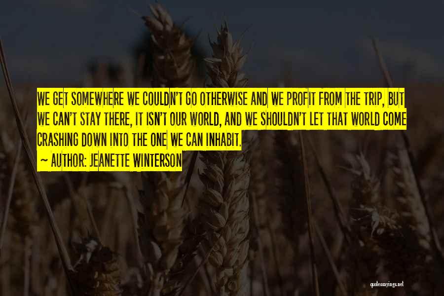 Jeanette Winterson Quotes: We Get Somewhere We Couldn't Go Otherwise And We Profit From The Trip, But We Can't Stay There, It Isn't