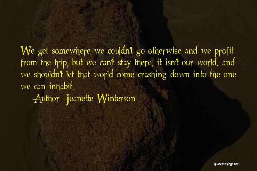 Jeanette Winterson Quotes: We Get Somewhere We Couldn't Go Otherwise And We Profit From The Trip, But We Can't Stay There, It Isn't
