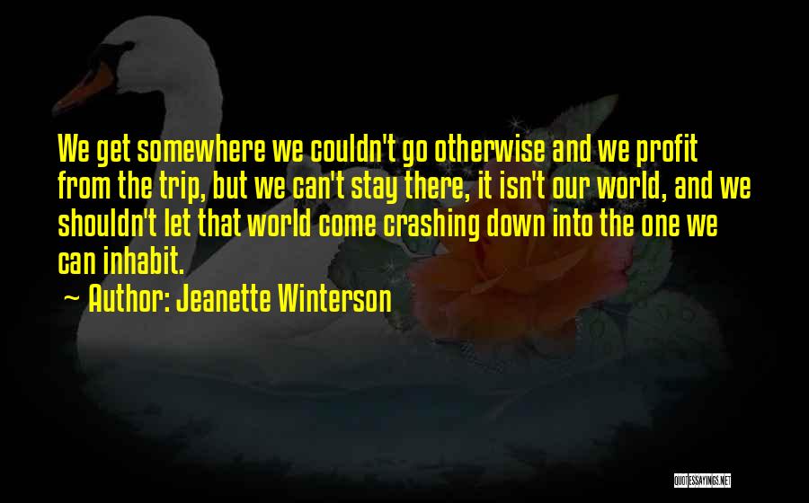 Jeanette Winterson Quotes: We Get Somewhere We Couldn't Go Otherwise And We Profit From The Trip, But We Can't Stay There, It Isn't