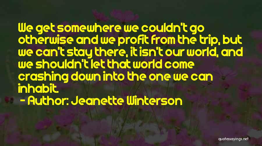 Jeanette Winterson Quotes: We Get Somewhere We Couldn't Go Otherwise And We Profit From The Trip, But We Can't Stay There, It Isn't