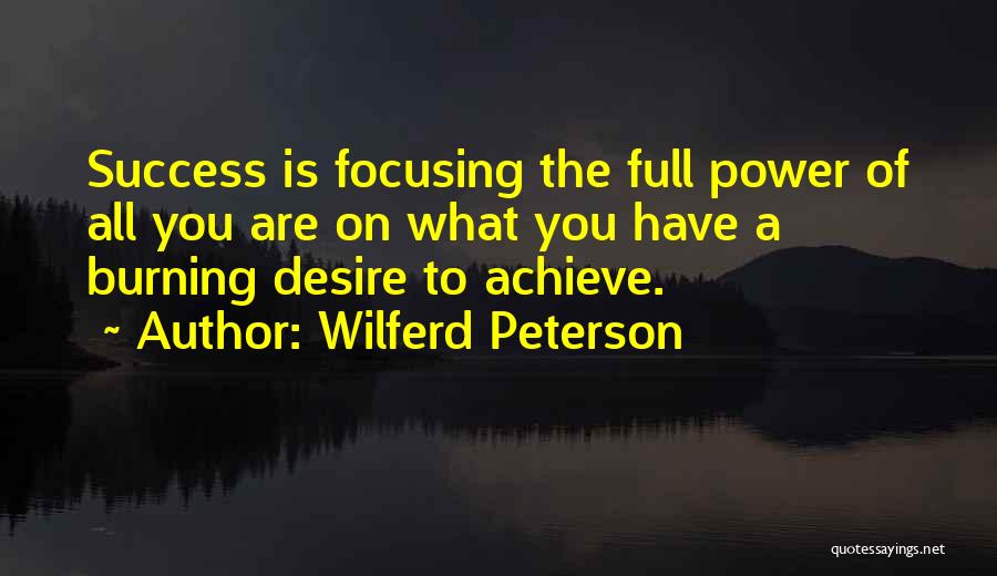 Wilferd Peterson Quotes: Success Is Focusing The Full Power Of All You Are On What You Have A Burning Desire To Achieve.