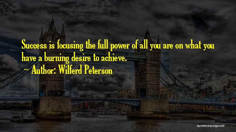 Wilferd Peterson Quotes: Success Is Focusing The Full Power Of All You Are On What You Have A Burning Desire To Achieve.