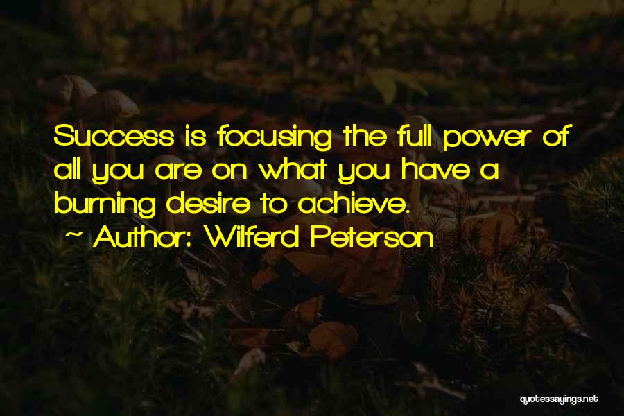 Wilferd Peterson Quotes: Success Is Focusing The Full Power Of All You Are On What You Have A Burning Desire To Achieve.