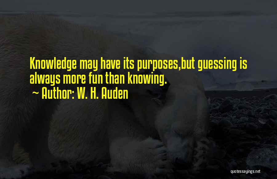 W. H. Auden Quotes: Knowledge May Have Its Purposes,but Guessing Is Always More Fun Than Knowing.