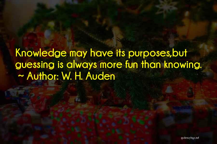 W. H. Auden Quotes: Knowledge May Have Its Purposes,but Guessing Is Always More Fun Than Knowing.