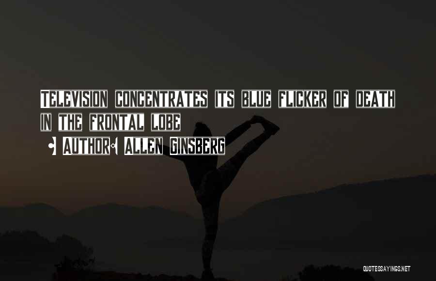 Allen Ginsberg Quotes: Television Concentrates Its Blue Flicker Of Death In The Frontal Lobe