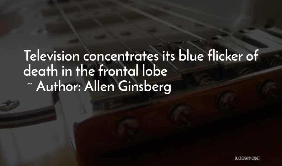 Allen Ginsberg Quotes: Television Concentrates Its Blue Flicker Of Death In The Frontal Lobe