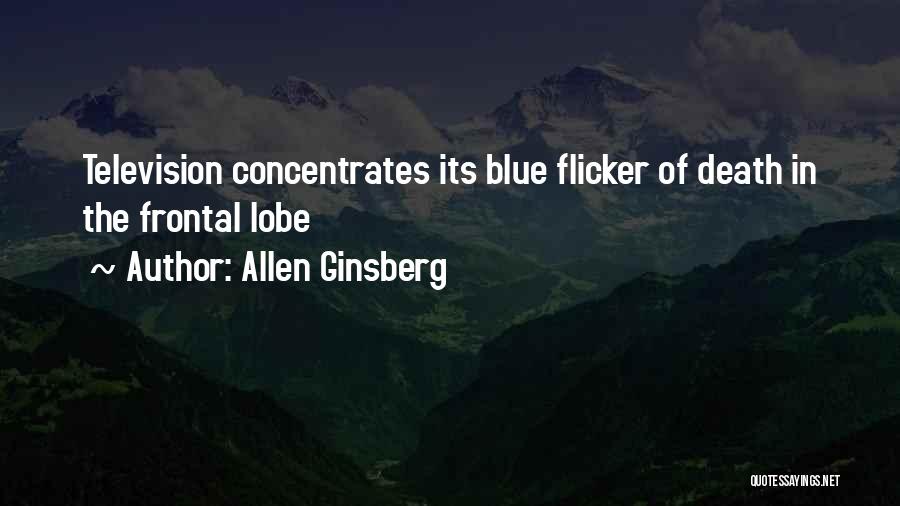 Allen Ginsberg Quotes: Television Concentrates Its Blue Flicker Of Death In The Frontal Lobe