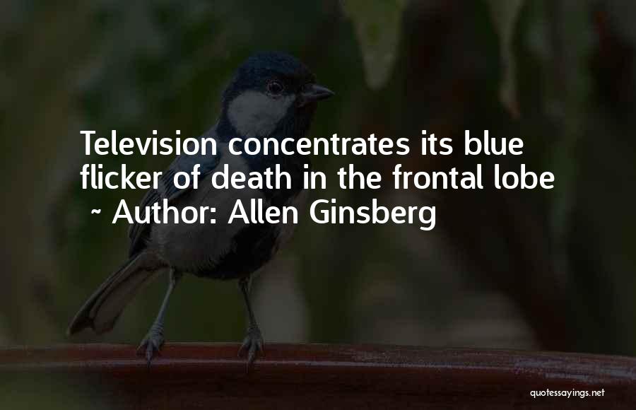 Allen Ginsberg Quotes: Television Concentrates Its Blue Flicker Of Death In The Frontal Lobe
