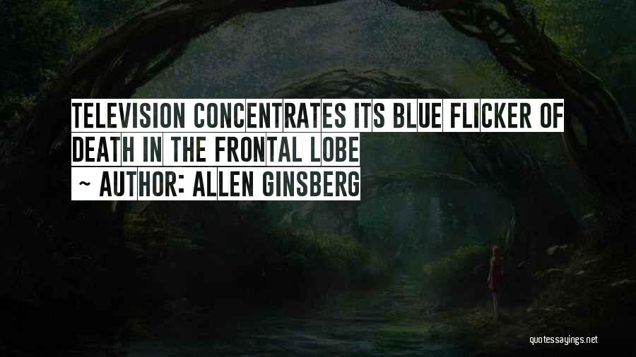 Allen Ginsberg Quotes: Television Concentrates Its Blue Flicker Of Death In The Frontal Lobe