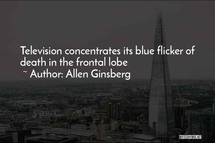 Allen Ginsberg Quotes: Television Concentrates Its Blue Flicker Of Death In The Frontal Lobe