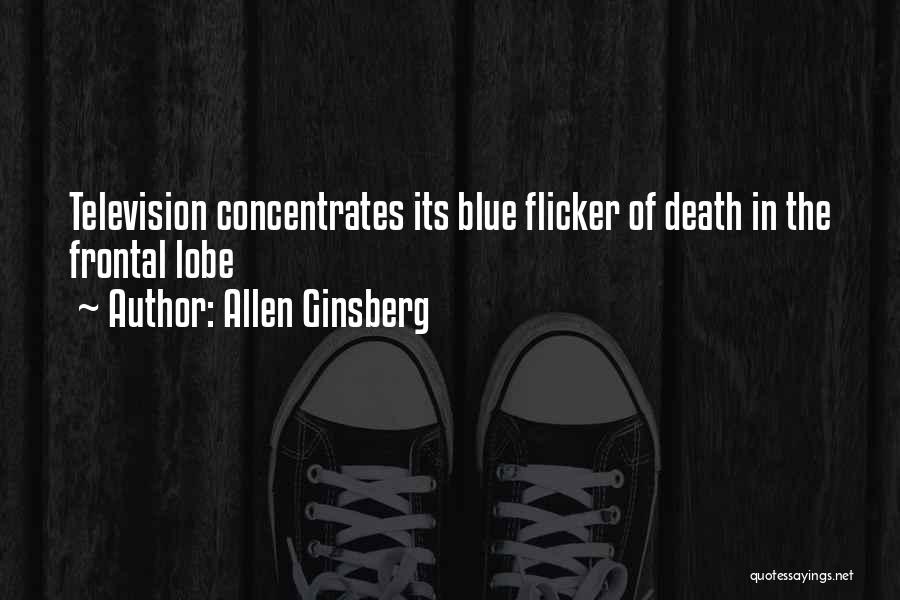 Allen Ginsberg Quotes: Television Concentrates Its Blue Flicker Of Death In The Frontal Lobe