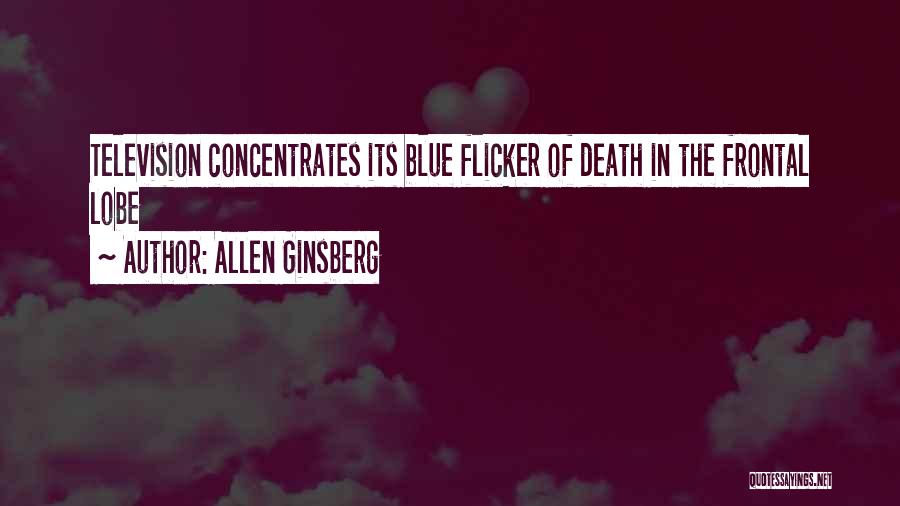 Allen Ginsberg Quotes: Television Concentrates Its Blue Flicker Of Death In The Frontal Lobe