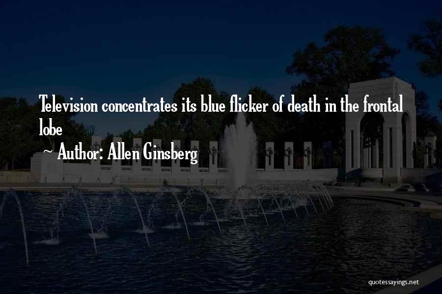 Allen Ginsberg Quotes: Television Concentrates Its Blue Flicker Of Death In The Frontal Lobe