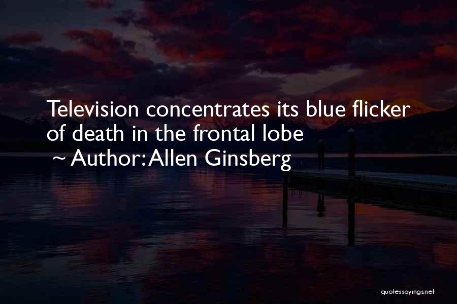 Allen Ginsberg Quotes: Television Concentrates Its Blue Flicker Of Death In The Frontal Lobe