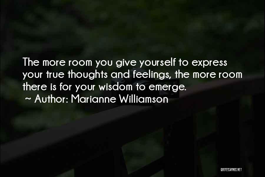 Marianne Williamson Quotes: The More Room You Give Yourself To Express Your True Thoughts And Feelings, The More Room There Is For Your