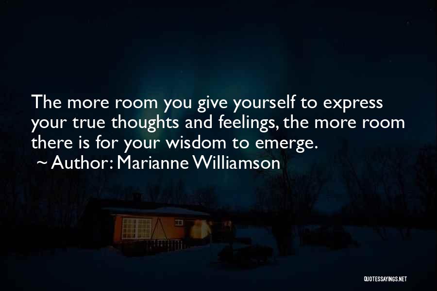 Marianne Williamson Quotes: The More Room You Give Yourself To Express Your True Thoughts And Feelings, The More Room There Is For Your