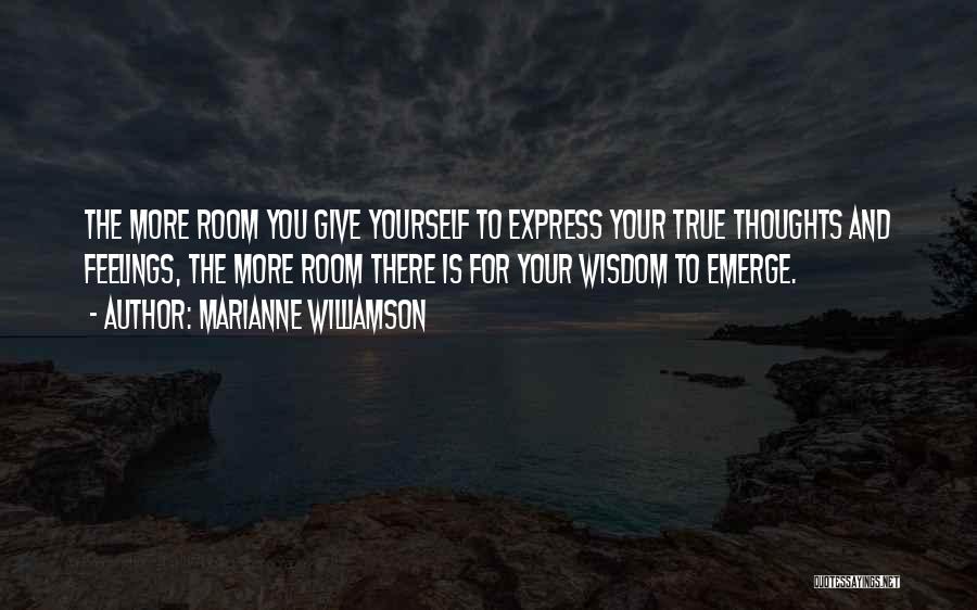 Marianne Williamson Quotes: The More Room You Give Yourself To Express Your True Thoughts And Feelings, The More Room There Is For Your