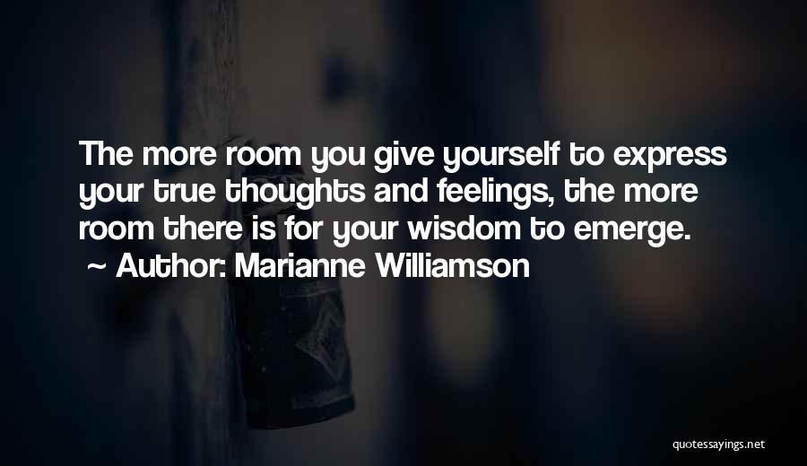 Marianne Williamson Quotes: The More Room You Give Yourself To Express Your True Thoughts And Feelings, The More Room There Is For Your