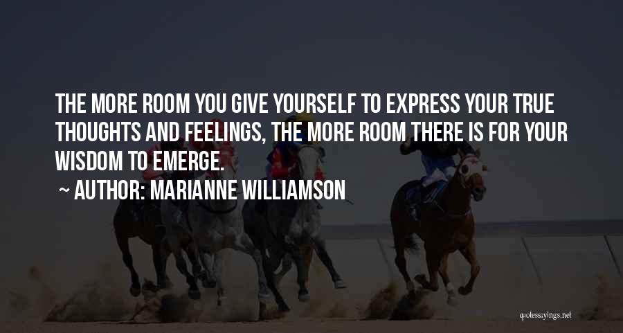 Marianne Williamson Quotes: The More Room You Give Yourself To Express Your True Thoughts And Feelings, The More Room There Is For Your