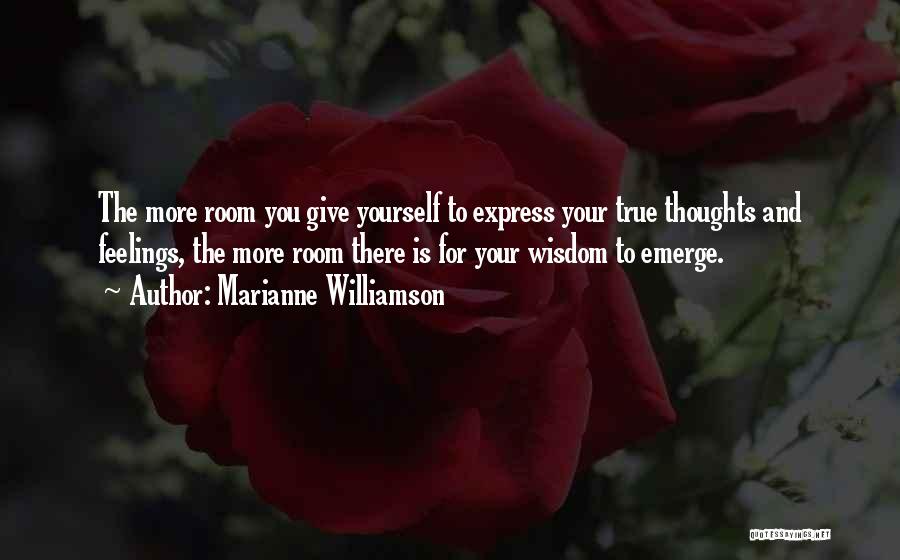 Marianne Williamson Quotes: The More Room You Give Yourself To Express Your True Thoughts And Feelings, The More Room There Is For Your