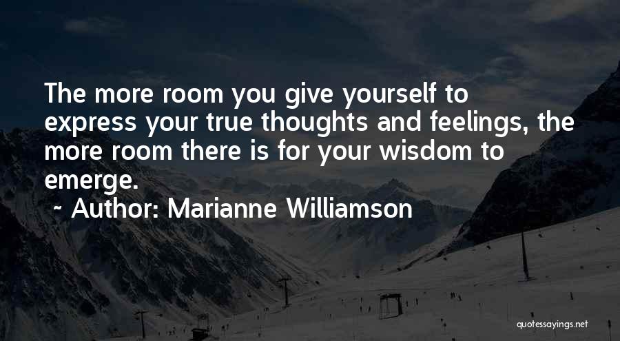 Marianne Williamson Quotes: The More Room You Give Yourself To Express Your True Thoughts And Feelings, The More Room There Is For Your