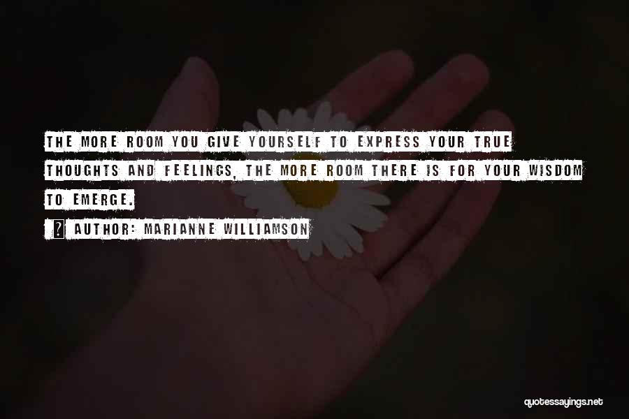 Marianne Williamson Quotes: The More Room You Give Yourself To Express Your True Thoughts And Feelings, The More Room There Is For Your