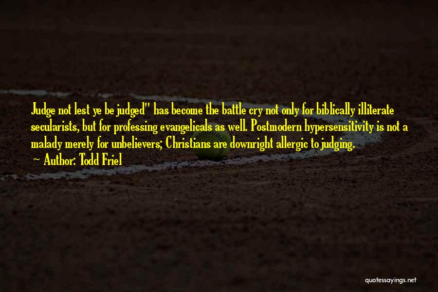 Todd Friel Quotes: Judge Not Lest Ye Be Judged Has Become The Battle Cry Not Only For Biblically Illiterate Secularists, But For Professing