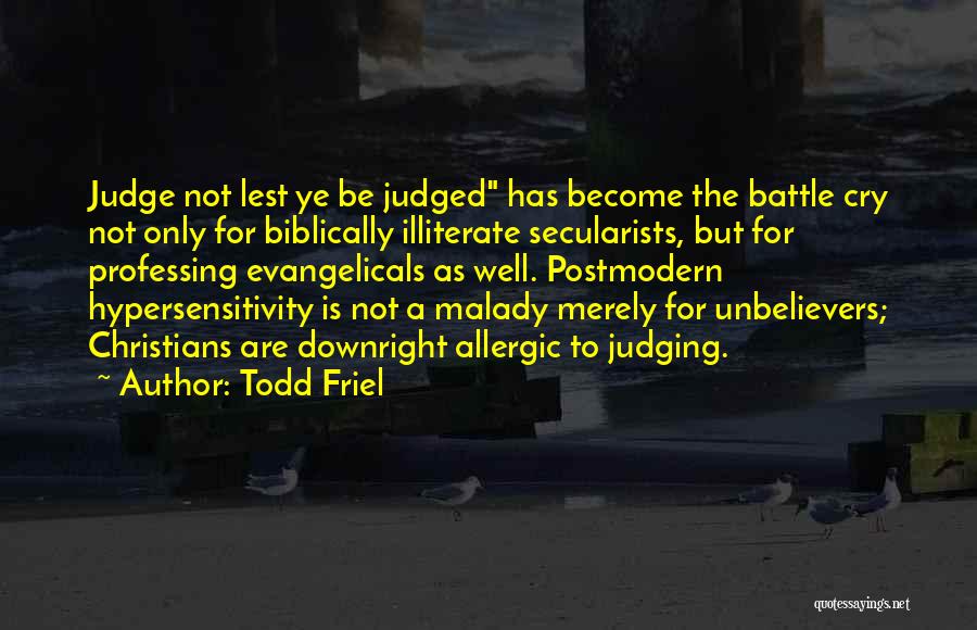 Todd Friel Quotes: Judge Not Lest Ye Be Judged Has Become The Battle Cry Not Only For Biblically Illiterate Secularists, But For Professing