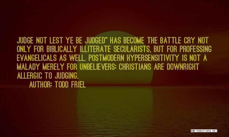Todd Friel Quotes: Judge Not Lest Ye Be Judged Has Become The Battle Cry Not Only For Biblically Illiterate Secularists, But For Professing