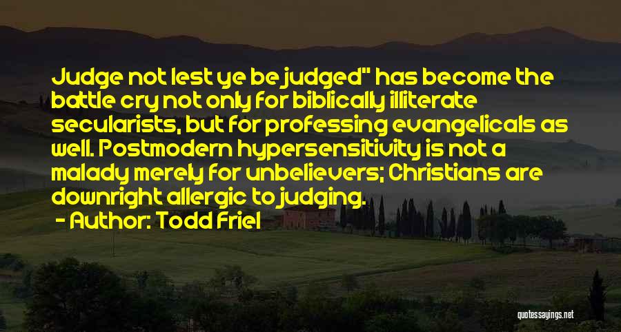 Todd Friel Quotes: Judge Not Lest Ye Be Judged Has Become The Battle Cry Not Only For Biblically Illiterate Secularists, But For Professing